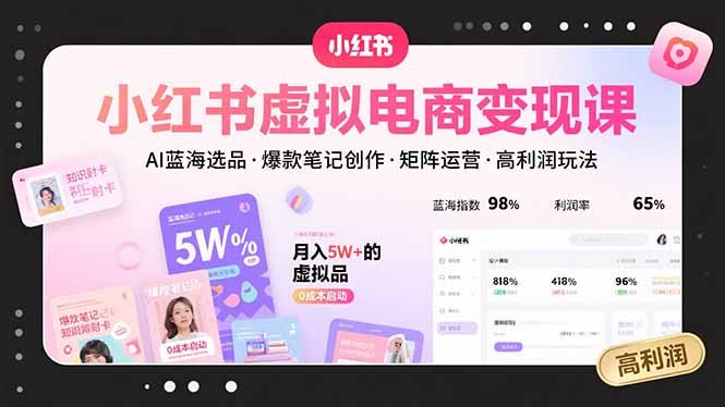 [虚拟项目]（15673期）小红书虚拟电商变现课，AI蓝海选品，爆款笔记创作，矩阵运营，高利润玩法