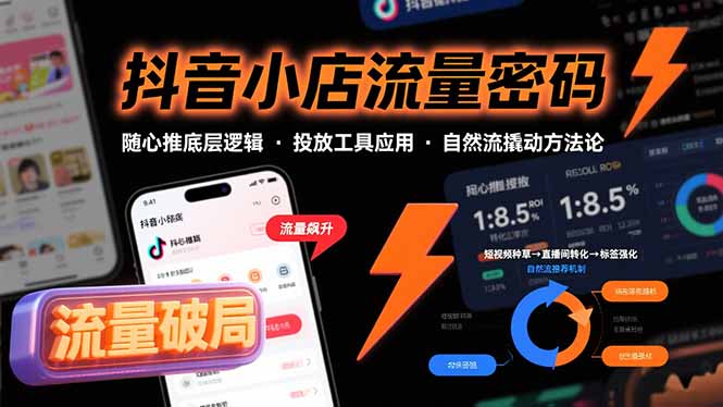 [抖音小店]（15680期）抖音小店流量密码，随心推底层逻辑，投放工具应用，自然流撬动核心方法论