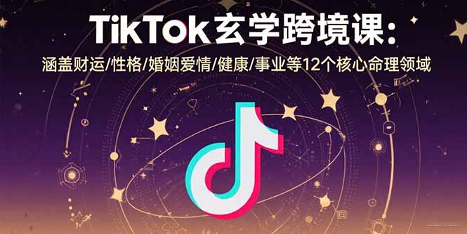 [跨境电商]（15713期）TikTok玄学跨境课：涵盖财运/性格/婚姻爱情/健康/事业等12个核心命理领域