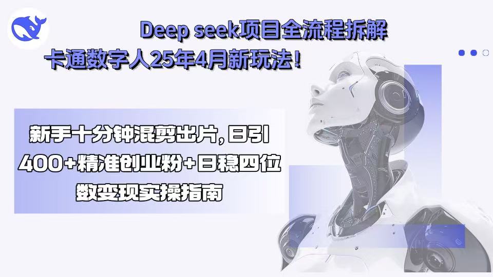 [热门给力项目]（15704期）Deep seek项目全流程拆解+卡通数字人25年4月新玩法！新手十分钟混剪出...-第1张图片-智慧创业网