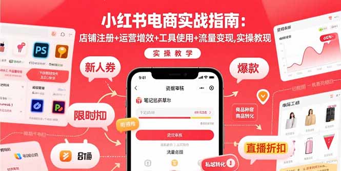 [小红书]（15743期）小红书电商实战指南：店铺注册+运营增效+工具使用+流量变现，实操教学