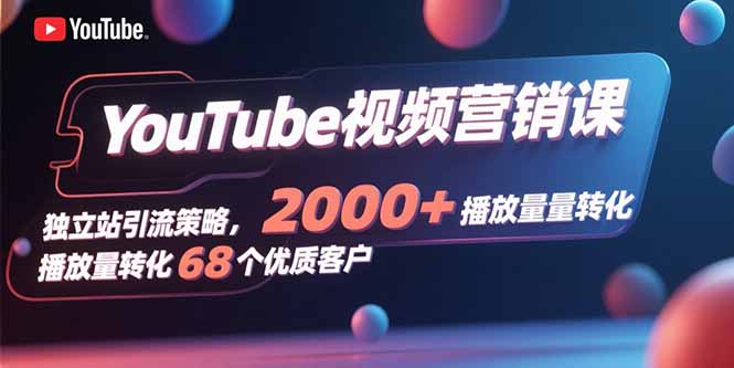 [跨境电商]（15740期）YouTube视频营销课，独立站引流策略，2000+播放量转化68个优质客户