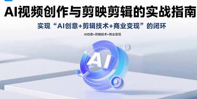[短视频运营]（15738期）AI视频创作与剪映剪辑的实战指南，实现AI创意+剪辑技术+商业变现的闭环-第1张图片-智慧创业网