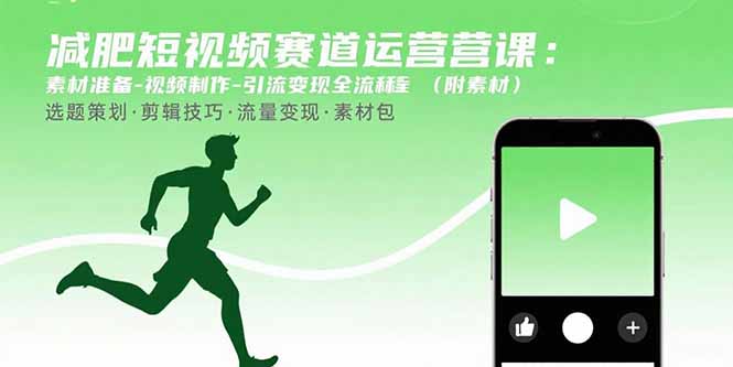 [短视频运营]（15788期）减肥短视频赛道运营课：素材准备-视频制作-引流变现全流程 (附素材)