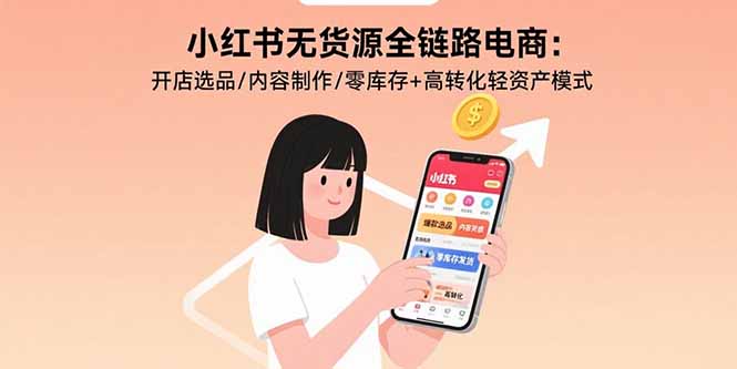 [无货源]（15785期）小红书无货源全链路电商：开店选品/内容制作/零库存+高转化轻资产模式