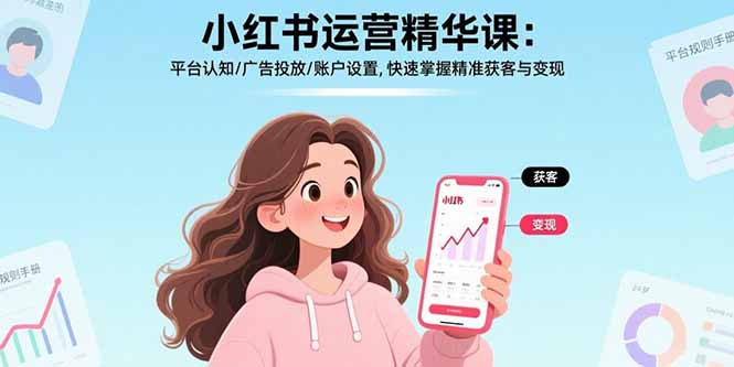 [小红书]（15795期）小红书运营精华课：平台认知/广告投放/账户设置,快速掌握精准获客与变现-第1张图片-智慧创业网