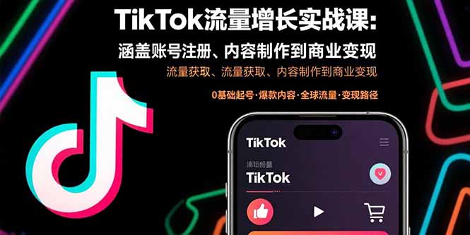 [跨境电商]（15791期）TikTok流量增长实战课：涵盖账号注册、流量获取、内容制作到商业变现
