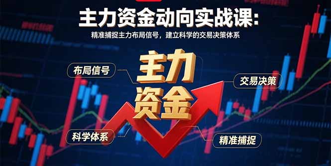 [投资理财]（15804期）主力资金动向实战课-8月：精准捕捉主力布局信号，建立科学的交易决策体系