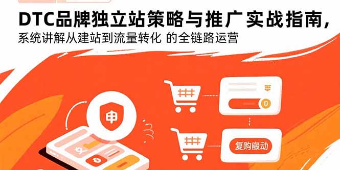 [跨境电商]（15818期）DTC品牌独立站策略与推广实战指南，系统讲解从建站到流量转化的全链路运营