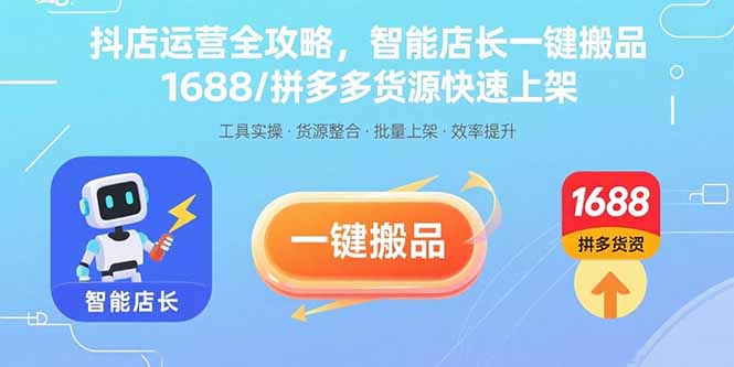 [抖音小店]（15854期）抖店运营全攻略，智能店长一键搬品，1688/拼多多货源快速上架