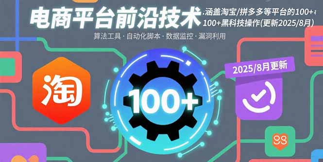 [国内电商]（15853期）电商平台前沿技术：涵盖淘宝/拼多多等平台的100+黑科技操作(更新2025-8月)