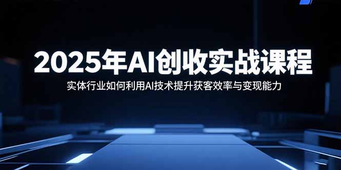 [创业项目]（15889期）2025年AI创收实战课程：实体行业如何利用AI技术提升获客效率与变现能力