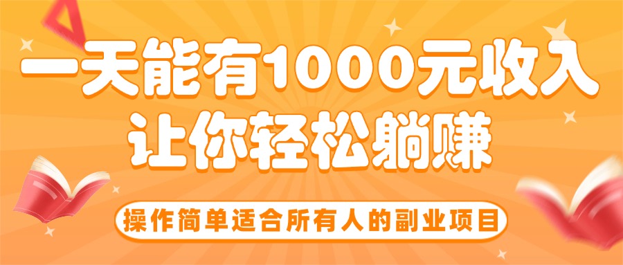 [虚拟项目]（15876期）操作简单适合所有人的副业项目，一天能有1000元收入，让你轻松躺赚！-第1张图片-智慧创业网
