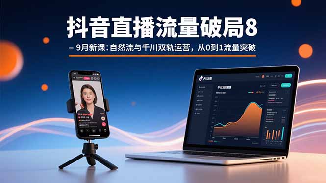 [短视频运营]（15897期）抖音直播流量破局8-9月新课：自然流与千川双轨运营，从0到1流量突破-第1张图片-智慧创业网