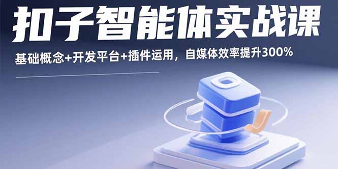 [人工智能]（15922期）扣子智能体实战课，基础概念+开发平台+插件运用，自媒体效率提升300%