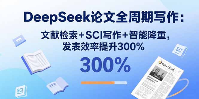 [文案写作]（15919期）DeepSeek论文全周期写作：文献检索+SCI写作+智能降重，发表效率提升300%