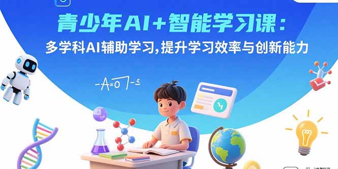 [人工智能]（15931期）青少年AI+智能学习课：多学科AI辅助学习，提升学习效率与创新能力