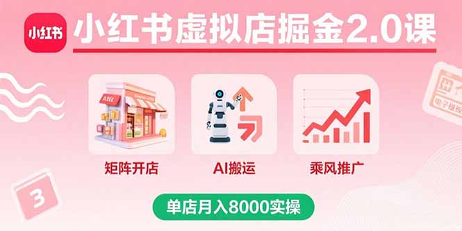 [小红书]（15929期）小红书虚拟店掘金2.0课，矩阵开店+AI搬运+乘风推广，单店月入8000实操-第1张图片-智慧创业网