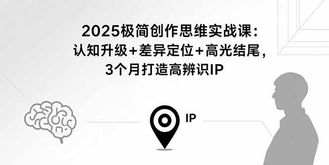 [文案写作]（15928期）2025极简创作思维实战课：认知升级+差异定位+高光结尾，3个月打造高辨识IP
