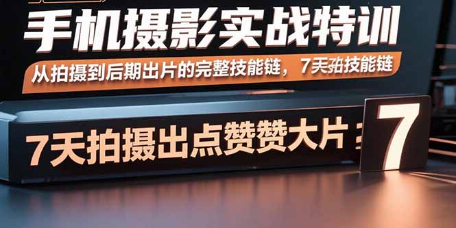 [短视频运营]（15949期）手机摄影实战特训，从拍摄到后期出片的完整技能链，7天拍出点赞大片
