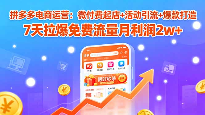 [国内电商]（15960期）拼多多电商运营：微付费起店+活动引流+爆款打造 7天拉爆免费流量月利润2w+-第1张图片-智慧创业网