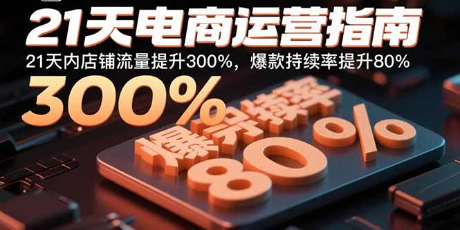 [国内电商]（15957期）21天电商运营指南：21天内店铺流量提升300%，爆款持续率提升80%-第1张图片-智慧创业网