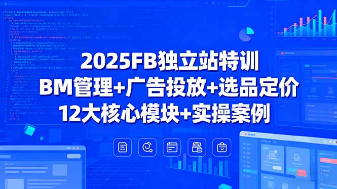 [跨境电商]（15962期）2025FB独立站特训，BM管理+广告投放+选品定价，12大核心模块+实操案例-第1张图片-智慧创业网