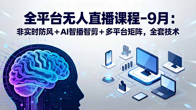 [直播玩法]（15963期）全平台无人直播课程：非实时防风＋AI智播智剪＋多平台矩阵，9月全套技术-第1张图片-智慧创业网