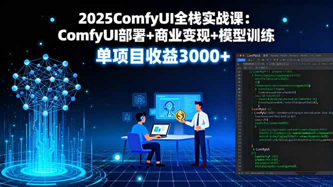 [人工智能]（16013期）2025ComfyUI全栈实战课：ComfyUI部署+商业变现+模型训练，单项目收益3000+