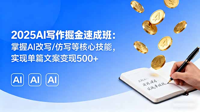 [热门给力项目]（16014期）2025AI写作掘金速成班：掌握AI改写/仿写等核心技能，实现单篇文案变现500+