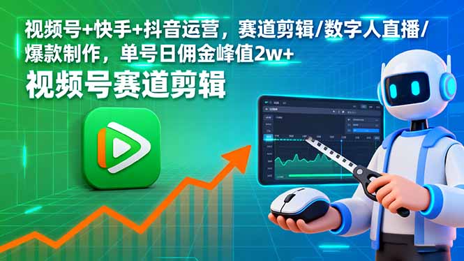 [直播玩法]（16055期）视频号+快手+抖音运营，赛道剪辑/数字人直播/爆款制作，单号日佣金峰值2w+