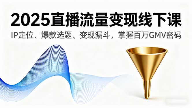 [直播玩法]（16062期）2025直播流量变现线下课，IP定位、爆款选题、变现漏斗，掌握百万GMV密码-第1张图片-智慧创业网