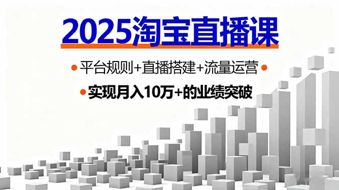 [直播玩法]（16072期）2025淘宝直播课，平台规则+直播搭建+流量运营，首播GMV破3万-第1张图片-智慧创业网