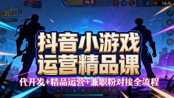 [虚拟项目]（16061期）【抖音小游戏精品运营课】小白也可以操作，从0开始学小游戏运营，操作...-第1张图片-智慧创业网