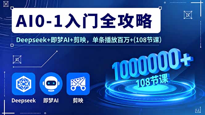 [人工智能]（16094期）AI0-1入门全攻略，Deepseek+即梦AI+剪映，单条播放百万+(108节课)