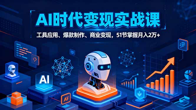 [人工智能]（16093期）AI时代全场景实战课，工具应用、爆款制作、商业变现，51节掌握月入2万+