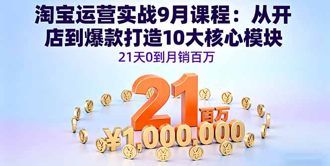 [国内电商]（16101期）淘宝运营实战9月课程：从开店到爆款打造10大核心模块，21天0到月销百万-第1张图片-智慧创业网