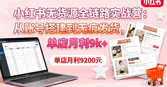 [无货源]（16241期）小红书无货源全链路实战营：从账号搭建到无痕发货，单店月利9k+