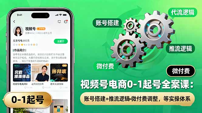 [短视频运营]（16262期）视频号电商0-1起号全案课：账号搭建+推流逻辑+微付费调整，等实操体系