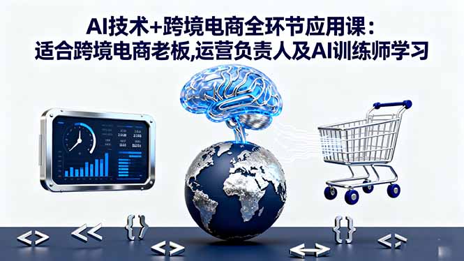 [跨境电商]（16300期）AI技术+跨境电商全环节应用课:适合跨境电商老板,运营负责人及AI训练师学习-第1张图片-智慧创业网