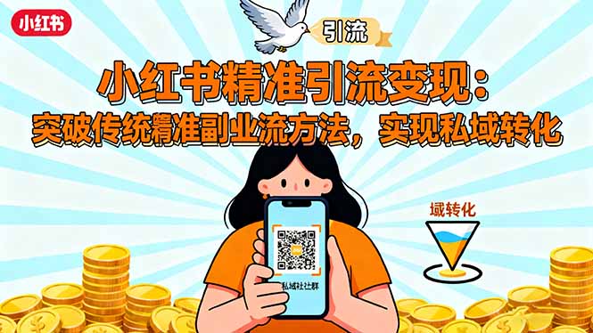 [小红书]（16312期）小红书精准引流变现：突破传统副业思维，掌握精准引流方法，实现私域转化