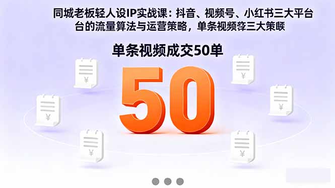 [短视频运营]（16313期）同城老板轻人设IP实战课：抖音+视频号+小红书流量算法，单条视频成交50单