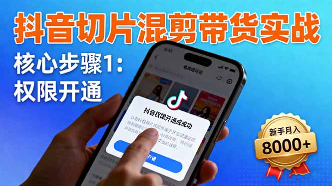 [短视频运营]（16319期）抖音切片混剪带货实战：权限开通、商品挂车、混剪手法，新手月入8000+