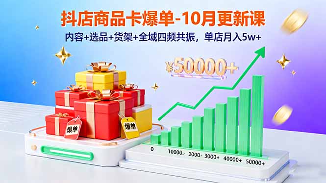 [抖音小店]（16318期）抖店商品卡爆单-10月新课：内容+选品+货架+全域四频共振，单店月入5w+