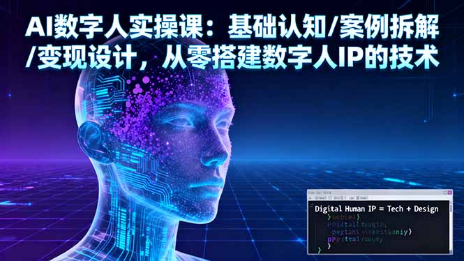 [人工智能]（16317期）AI数字人实操课：基础认知/案例拆解/变现设计，从零搭建数字人IP的技术