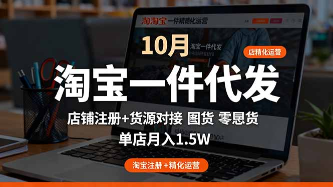 [国内电商]（16322期）淘宝一件代发精细化运营-10月：店铺注册+货源对接+零囤货，单店月入1.5w