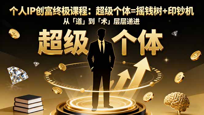 [引流-涨粉-软件]（16365期）个人IP创富终极课程：超级个体=摇钱树+印钞机，从「道」到「术」层层递进