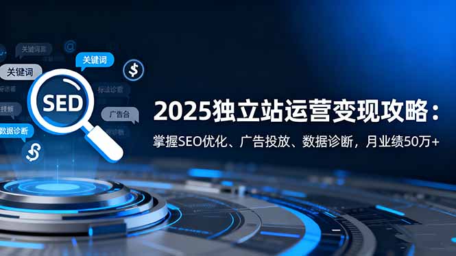 [跨境电商]（16371期）2025独立站运营变现攻略：掌握SEO优化、广告投放、数据诊断，月业绩50万+-第1张图片-智慧创业网
