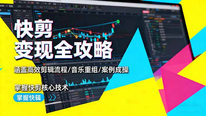[短视频运营]（16382期）快剪变现全攻略：涵盖高效剪辑流程/音乐重组/案例实操，掌握快剪核心技术