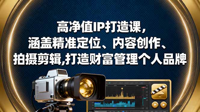 [短视频运营]（16368期）高净值IP打造课，涵盖精准定位、内容创作、拍摄剪辑,打造财富管理个人品牌-第1张图片-智慧创业网